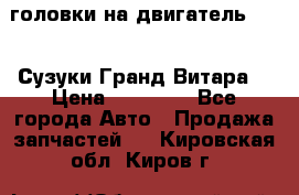 головки на двигатель H27A (Сузуки Гранд Витара) › Цена ­ 32 000 - Все города Авто » Продажа запчастей   . Кировская обл.,Киров г.